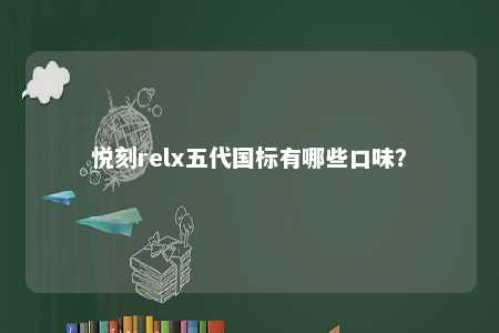 悦刻relx五代国标有哪些口味
？ 